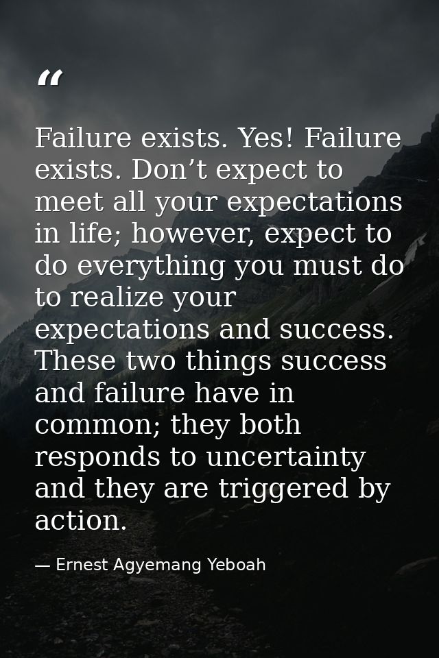 Failure exists. Yes! Failure exists. Don’t expect to meet all your expectations in life; however, expect to do everythin — Ernest Agyemang Yeboah