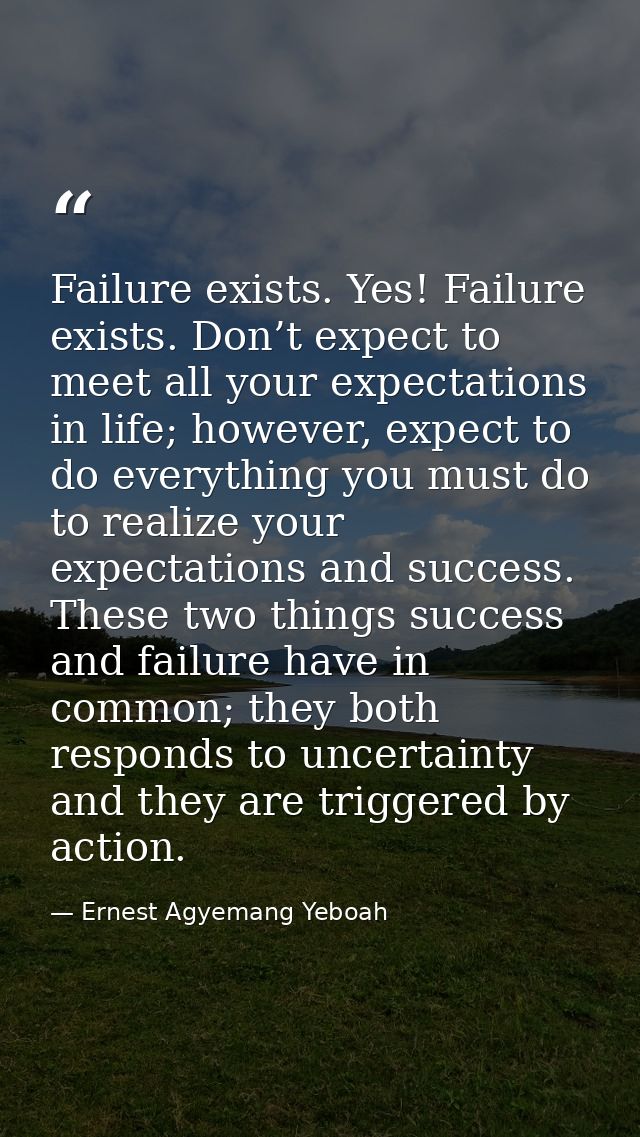 Failure exists. Yes! Failure exists. Don’t expect to meet all your expectations in life; however, expect to do everythin — Ernest Agyemang Yeboah