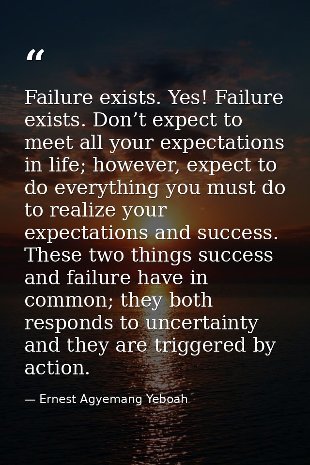 Failure exists. Yes! Failure exists. Don’t expect to meet all your expectations in life; however, expect to do everythin — Ernest Agyemang Yeboah