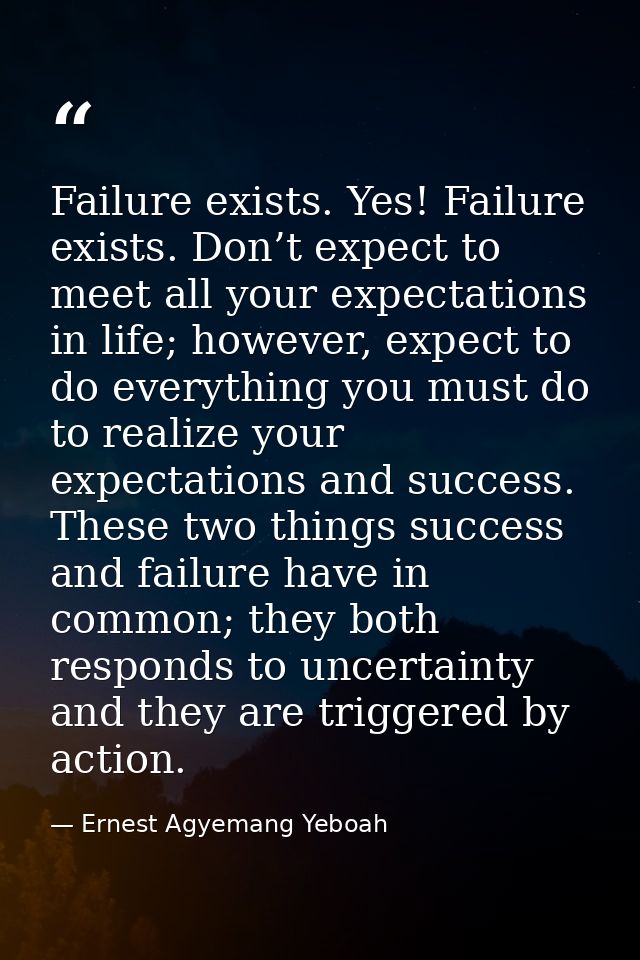 Failure exists. Yes! Failure exists. Don’t expect to meet all your expectations in life; however, expect to do everythin — Ernest Agyemang Yeboah