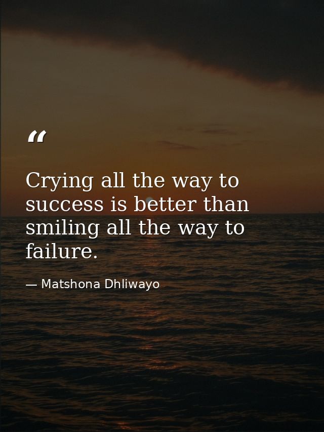 Crying all the way to success is better than smiling all the way to failure. — Matshona Dhliwayo