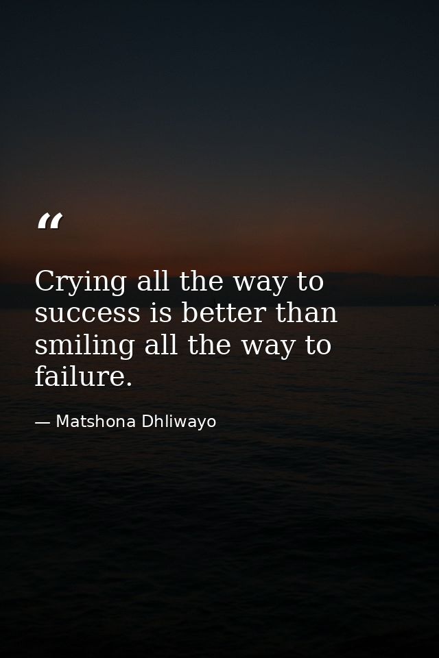 Crying all the way to success is better than smiling all the way to failure. — Matshona Dhliwayo