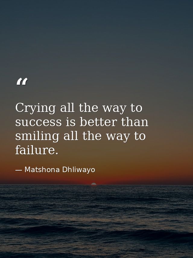Crying all the way to success is better than smiling all the way to failure. — Matshona Dhliwayo