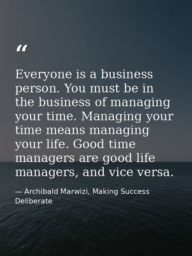 Everyone is a business person. You must be in the business of managing your time. Managing your time means managing your — Archibald Marwizi, Making Success Deliberate