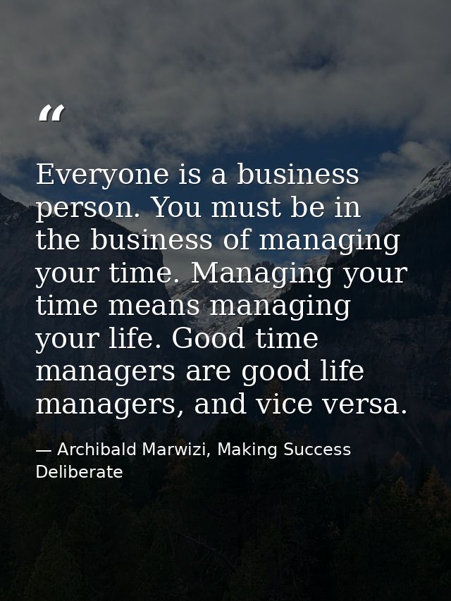 Everyone is a business person. You must be in the business of managing your time. Managing your time means managing your — Archibald Marwizi, Making Success Deliberate