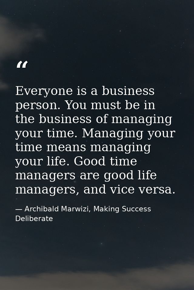 Everyone is a business person. You must be in the business of managing your time. Managing your time means managing your — Archibald Marwizi, Making Success Deliberate