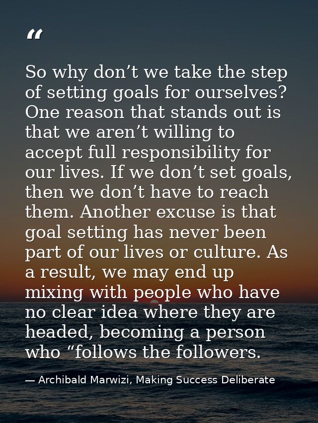 So why don’t we take the step of setting goals for ourselves? One reason that stands out is that we aren’t willing to ac — Archibald Marwizi, Making Success Deliberate