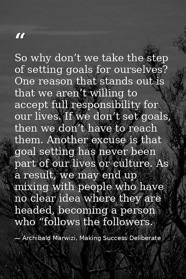So why don’t we take the step of setting goals for ourselves? One reason that stands out is that we aren’t willing to ac — Archibald Marwizi, Making Success Deliberate