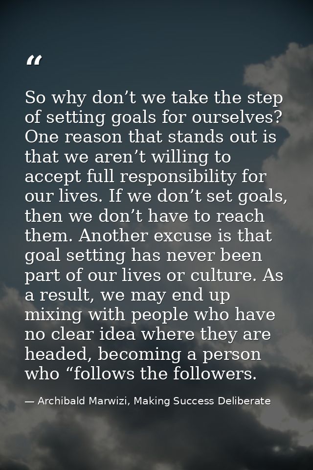 So why don’t we take the step of setting goals for ourselves? One reason that stands out is that we aren’t willing to ac — Archibald Marwizi, Making Success Deliberate