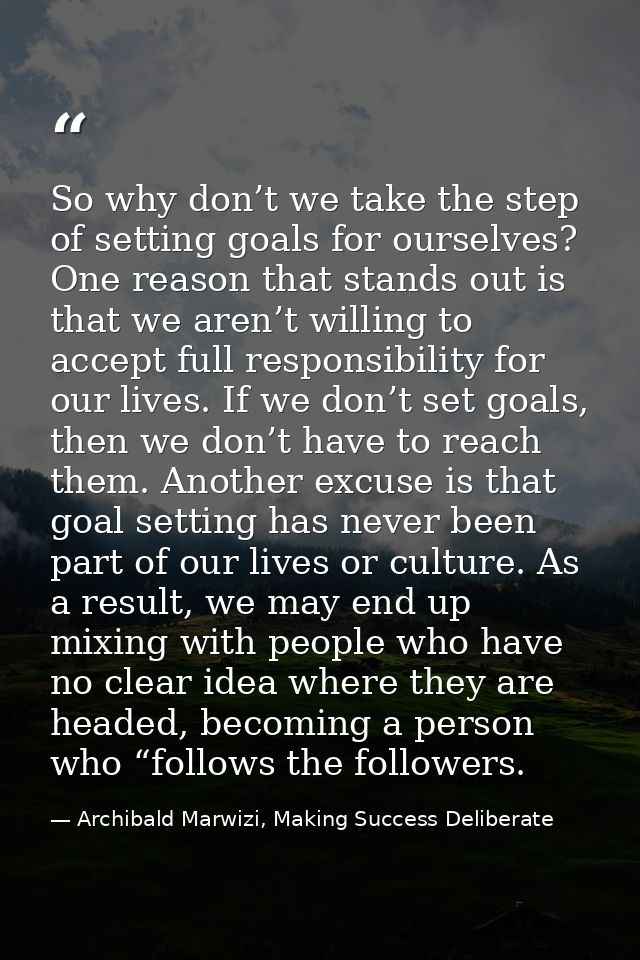 So why don’t we take the step of setting goals for ourselves? One reason that stands out is that we aren’t willing to ac — Archibald Marwizi, Making Success Deliberate