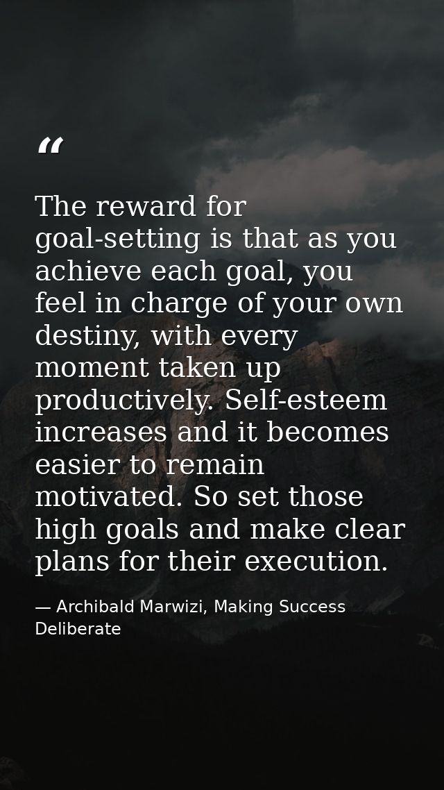 The reward for goal-setting is that as you achieve each goal, you feel in charge of your own destiny, with every moment  — Archibald Marwizi, Making Success Deliberate
