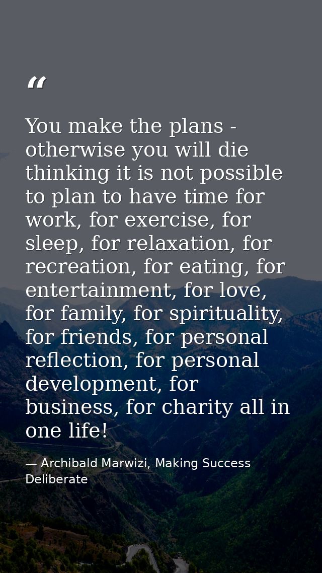 You make the plans - otherwise you will die thinking it is not possible to plan to have time for work, for exercise, for — Archibald Marwizi, Making Success Deliberate