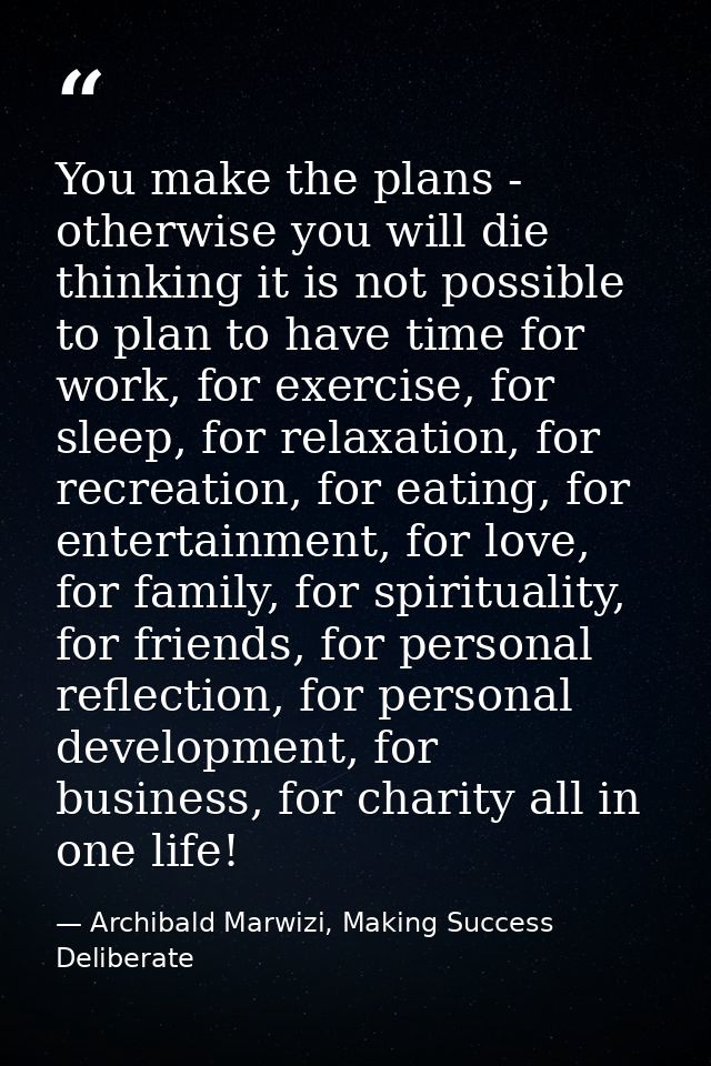 You make the plans - otherwise you will die thinking it is not possible to plan to have time for work, for exercise, for — Archibald Marwizi, Making Success Deliberate