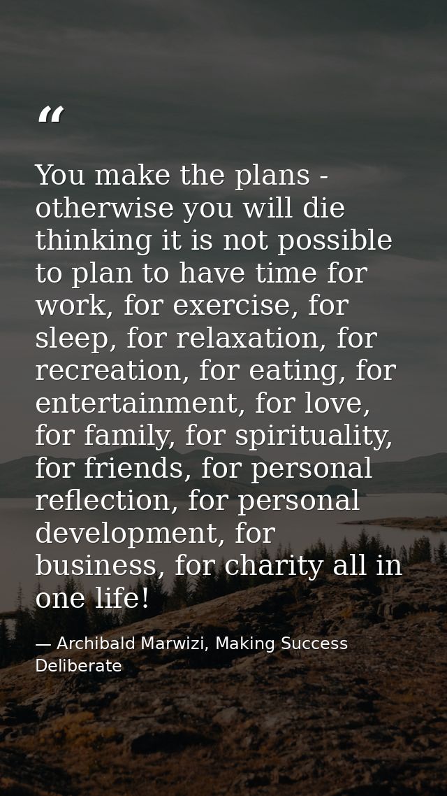 You make the plans - otherwise you will die thinking it is not possible to plan to have time for work, for exercise, for — Archibald Marwizi, Making Success Deliberate