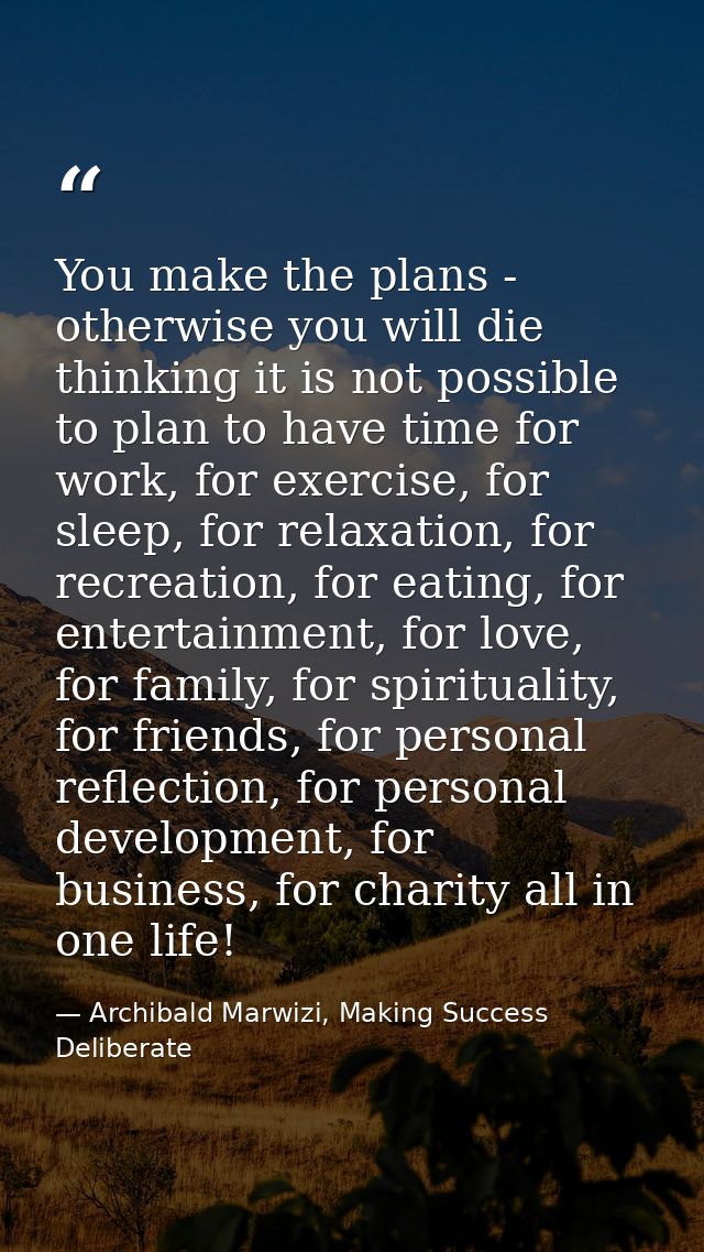 You make the plans - otherwise you will die thinking it is not possible to plan to have time for work, for exercise, for — Archibald Marwizi, Making Success Deliberate