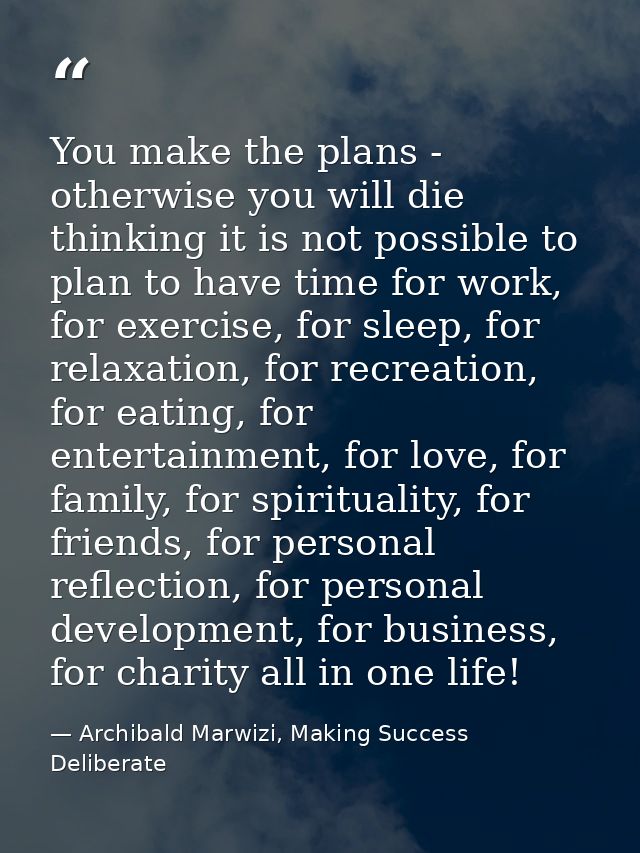 You make the plans - otherwise you will die thinking it is not possible to plan to have time for work, for exercise, for — Archibald Marwizi, Making Success Deliberate