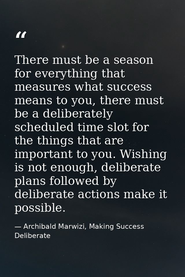 There must be a season for everything that measures what success means to you, there must be a deliberately scheduled ti — Archibald Marwizi, Making Success Deliberate