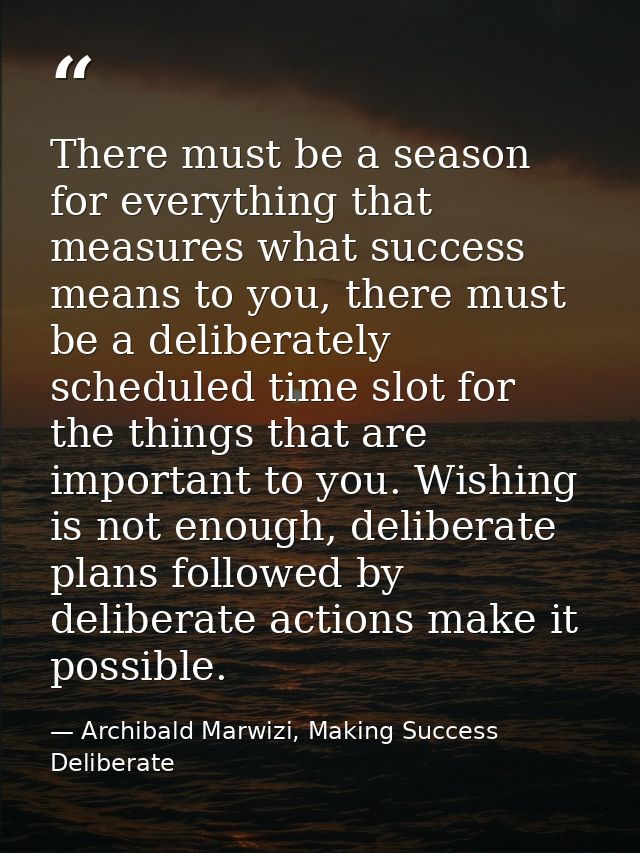 There must be a season for everything that measures what success means to you, there must be a deliberately scheduled ti — Archibald Marwizi, Making Success Deliberate