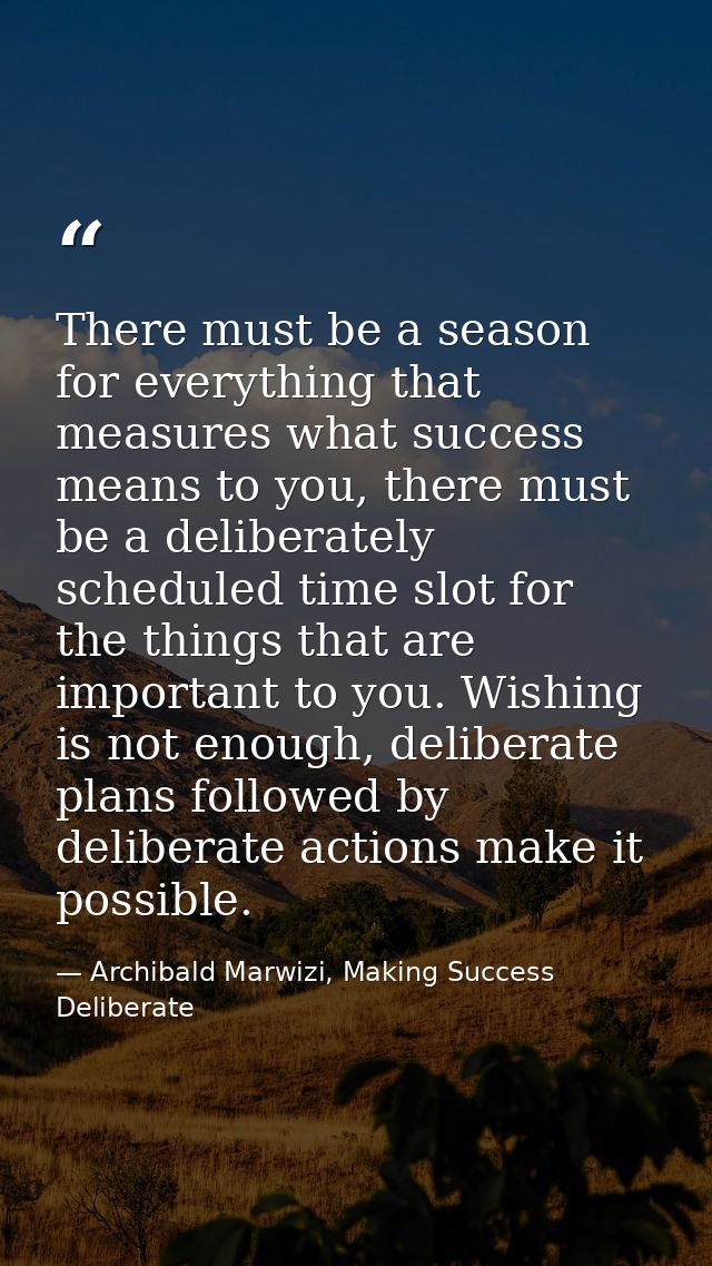 There must be a season for everything that measures what success means to you, there must be a deliberately scheduled ti — Archibald Marwizi, Making Success Deliberate