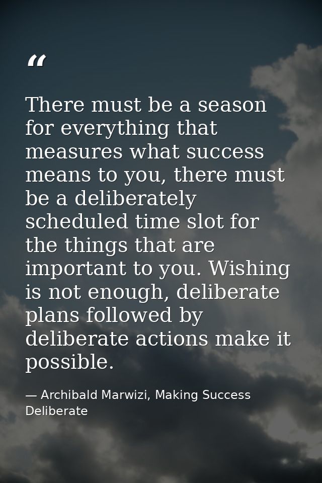 There must be a season for everything that measures what success means to you, there must be a deliberately scheduled ti — Archibald Marwizi, Making Success Deliberate