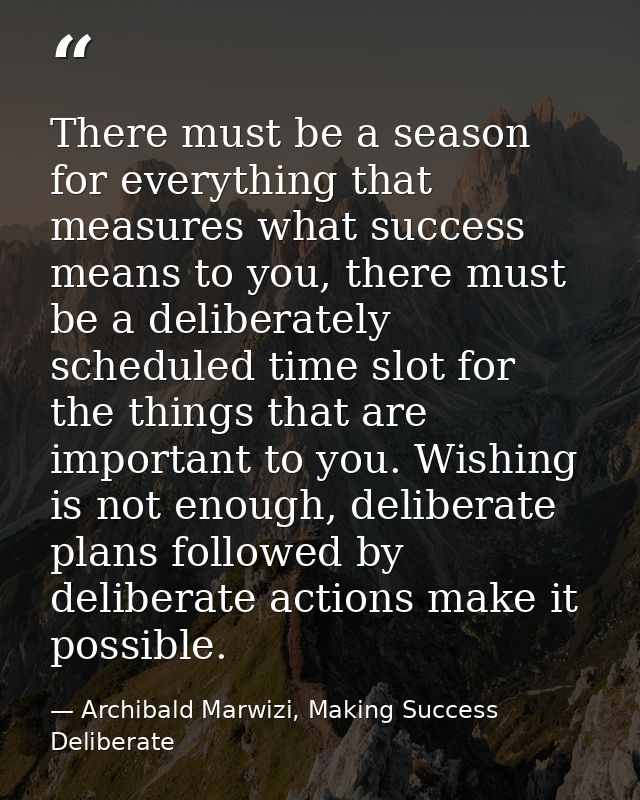 There must be a season for everything that measures what success means to you, there must be a deliberately scheduled ti — Archibald Marwizi, Making Success Deliberate