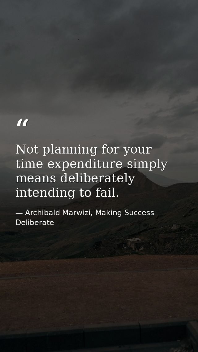 Not planning for your time expenditure simply means deliberately intending to fail. — Archibald Marwizi, Making Success Deliberate