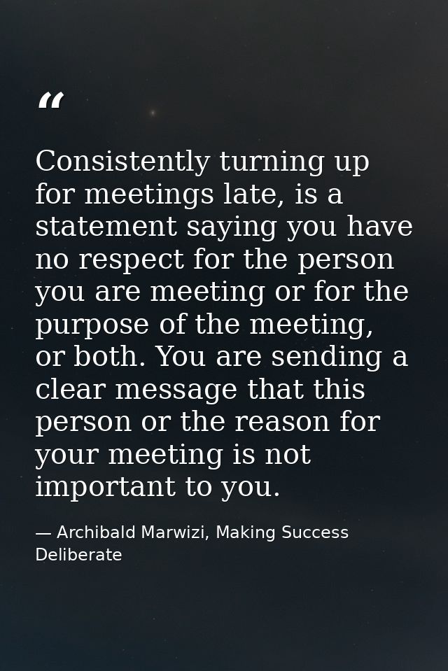 Consistently turning up for meetings late, is a statement saying you have no respect for the person you are meeting or f — Archibald Marwizi, Making Success Deliberate