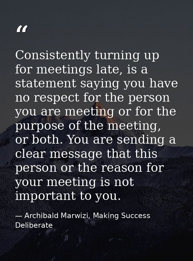 Consistently turning up for meetings late, is a statement saying you have no respect for the person you are meeting or f — Archibald Marwizi, Making Success Deliberate