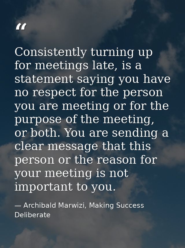 Consistently turning up for meetings late, is a statement saying you have no respect for the person you are meeting or f — Archibald Marwizi, Making Success Deliberate