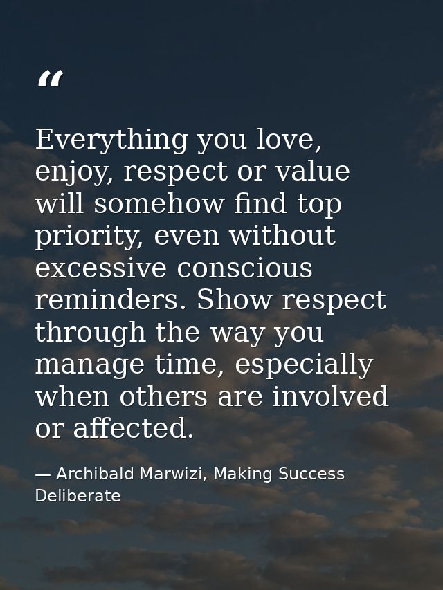 Everything you love, enjoy, respect or value will somehow find top priority, even without excessive conscious reminders. — Archibald Marwizi, Making Success Deliberate