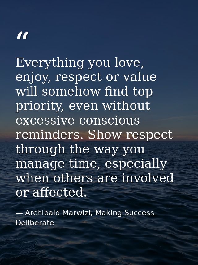 Everything you love, enjoy, respect or value will somehow find top priority, even without excessive conscious reminders. — Archibald Marwizi, Making Success Deliberate