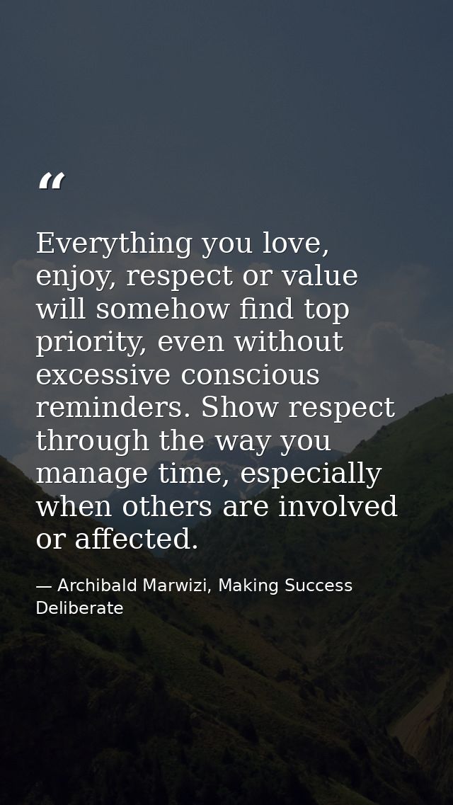 Everything you love, enjoy, respect or value will somehow find top priority, even without excessive conscious reminders. — Archibald Marwizi, Making Success Deliberate