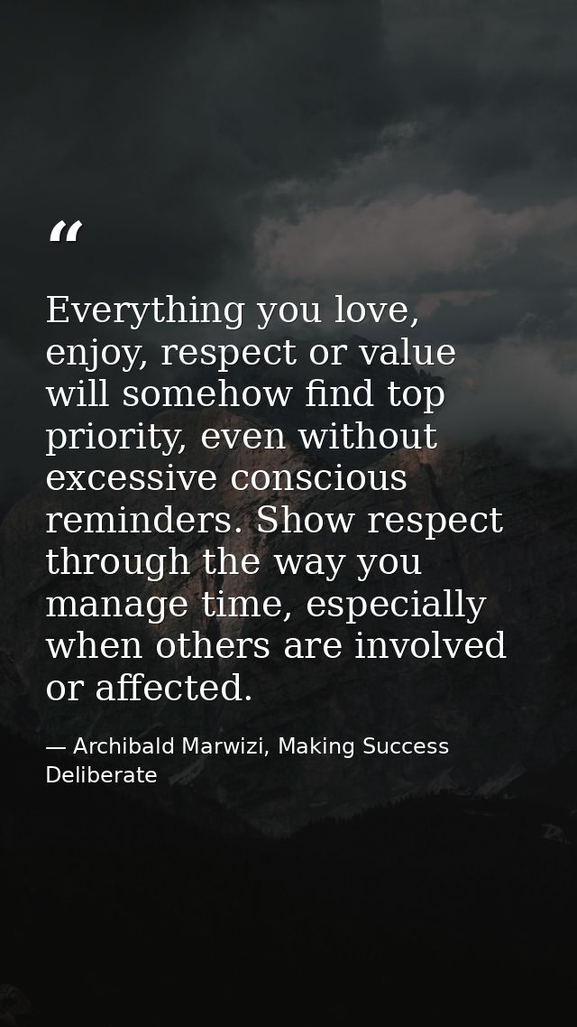 Everything you love, enjoy, respect or value will somehow find top priority, even without excessive conscious reminders. — Archibald Marwizi, Making Success Deliberate