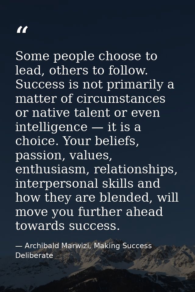 Some people choose to lead, others to follow. Success is not primarily a matter of circumstances or native talent or eve — Archibald Marwizi, Making Success Deliberate