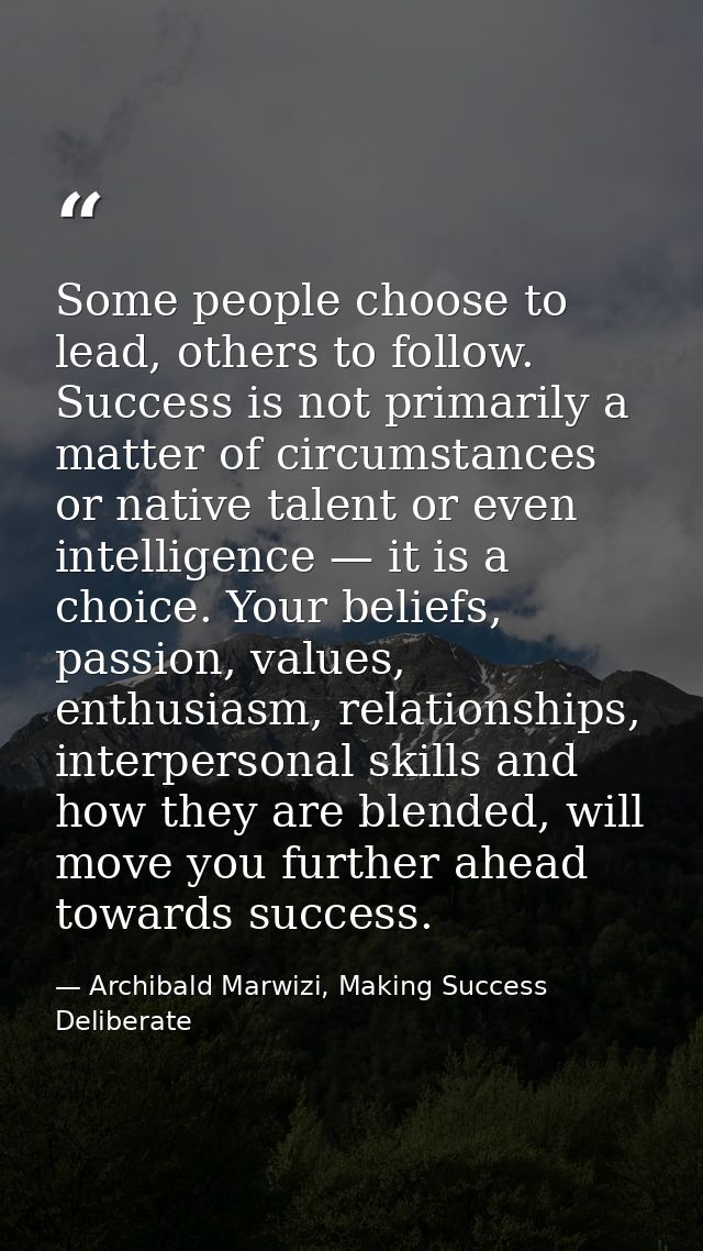 Some people choose to lead, others to follow. Success is not primarily a matter of circumstances or native talent or eve — Archibald Marwizi, Making Success Deliberate