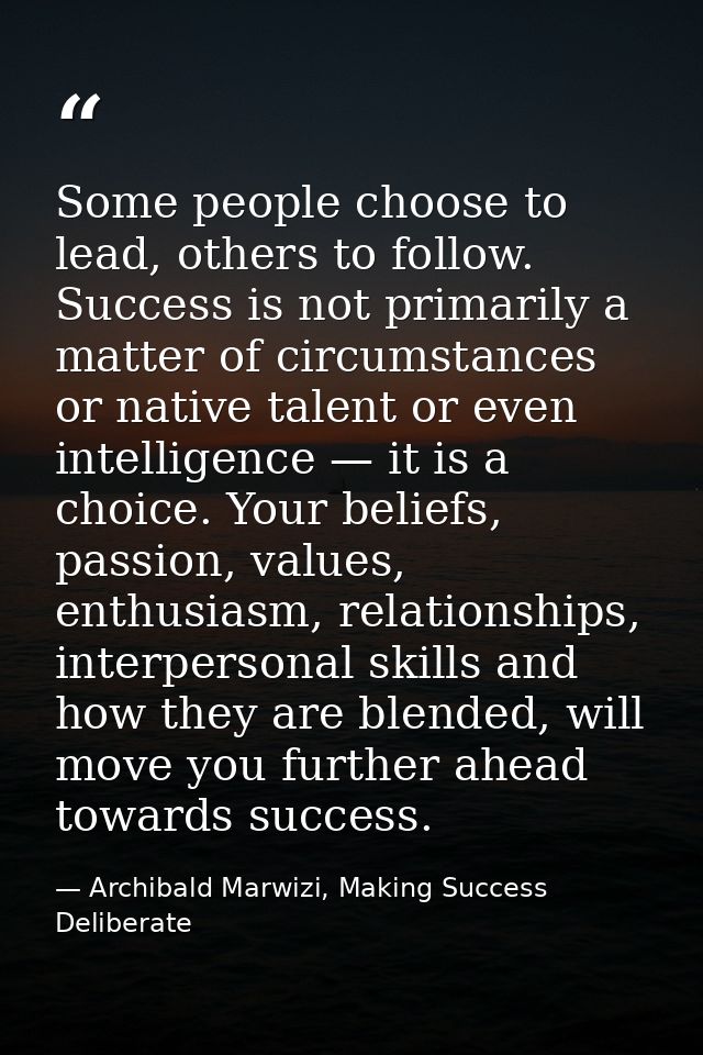 Some people choose to lead, others to follow. Success is not primarily a matter of circumstances or native talent or eve — Archibald Marwizi, Making Success Deliberate