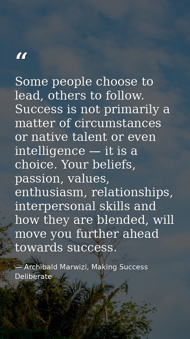 Some people choose to lead, others to follow. Success is not primarily a matter of circumstances or native talent or eve — Archibald Marwizi, Making Success Deliberate