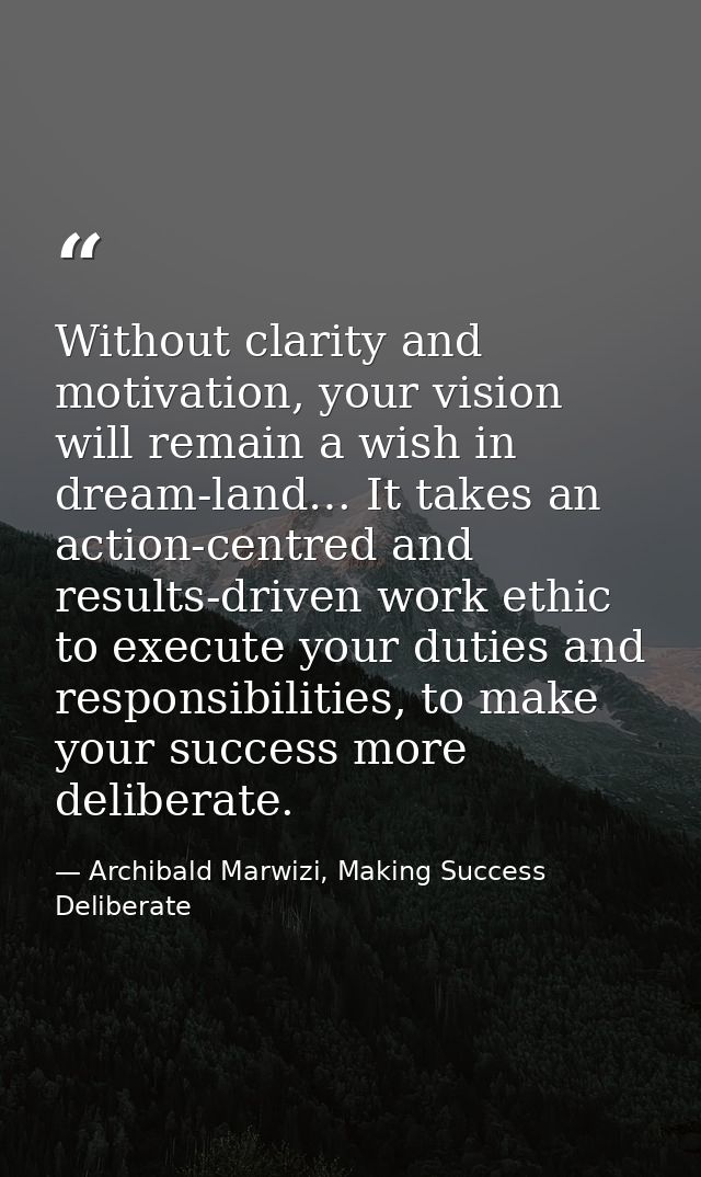 Without clarity and motivation, your vision will remain a wish in dream-land… It takes an action-centred and results-dri — Archibald Marwizi, Making Success Deliberate