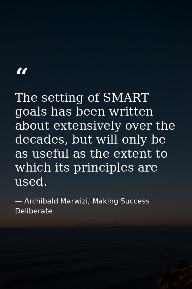 The setting of SMART goals has been written about extensively over the decades, but will only be as useful as the extent — Archibald Marwizi, Making Success Deliberate