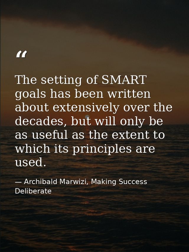 The setting of SMART goals has been written about extensively over the decades, but will only be as useful as the extent — Archibald Marwizi, Making Success Deliberate