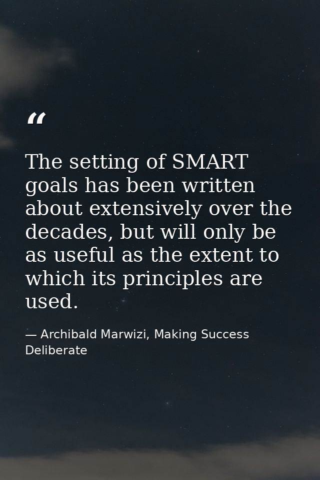 The setting of SMART goals has been written about extensively over the decades, but will only be as useful as the extent — Archibald Marwizi, Making Success Deliberate