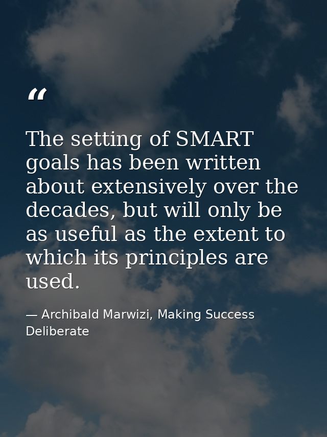The setting of SMART goals has been written about extensively over the decades, but will only be as useful as the extent — Archibald Marwizi, Making Success Deliberate