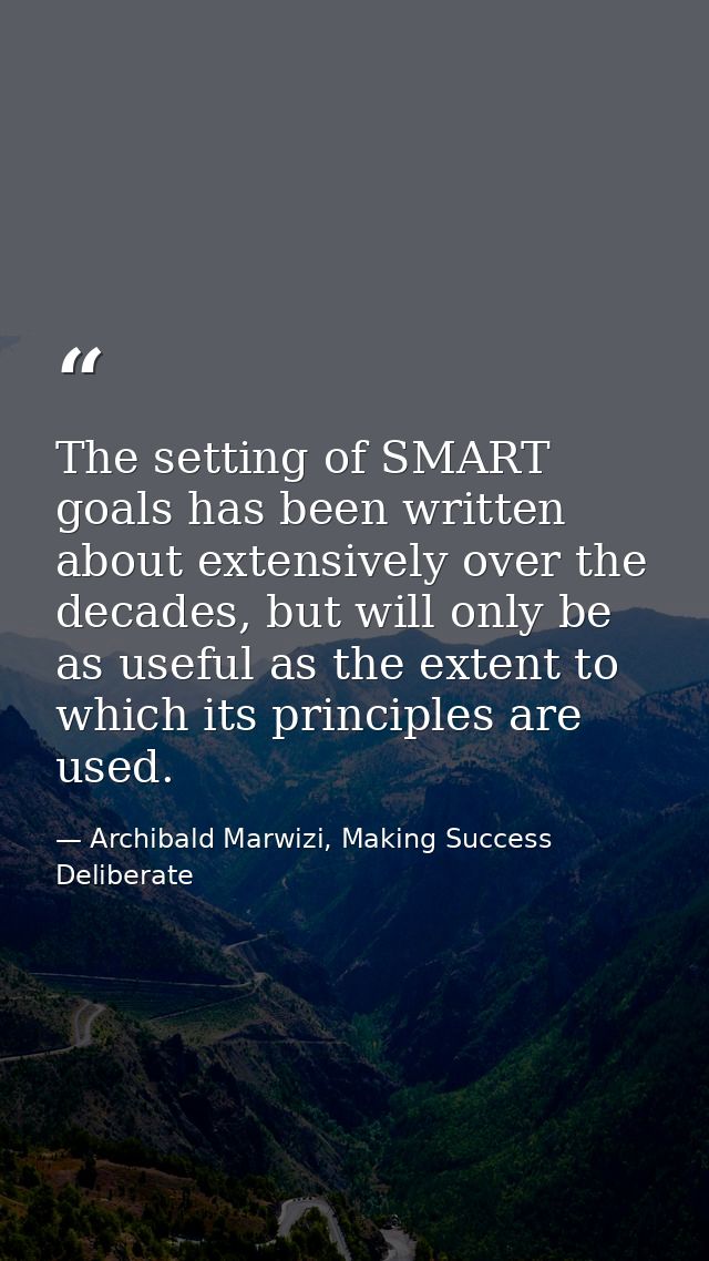 The setting of SMART goals has been written about extensively over the decades, but will only be as useful as the extent — Archibald Marwizi, Making Success Deliberate