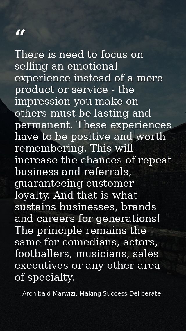 There is need to focus on selling an emotional experience instead of a mere product or service - the impression you make — Archibald Marwizi, Making Success Deliberate