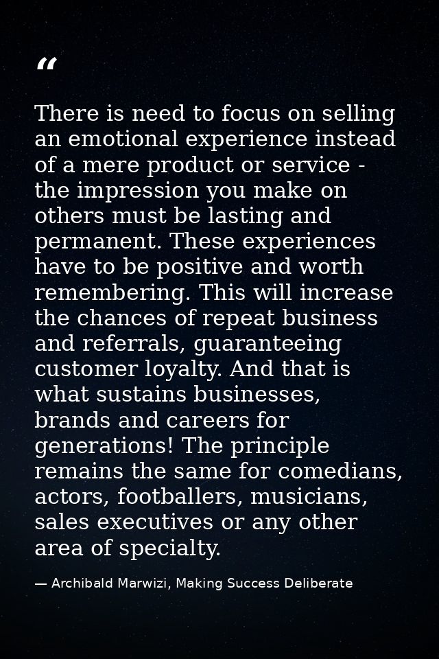 There is need to focus on selling an emotional experience instead of a mere product or service - the impression you make — Archibald Marwizi, Making Success Deliberate