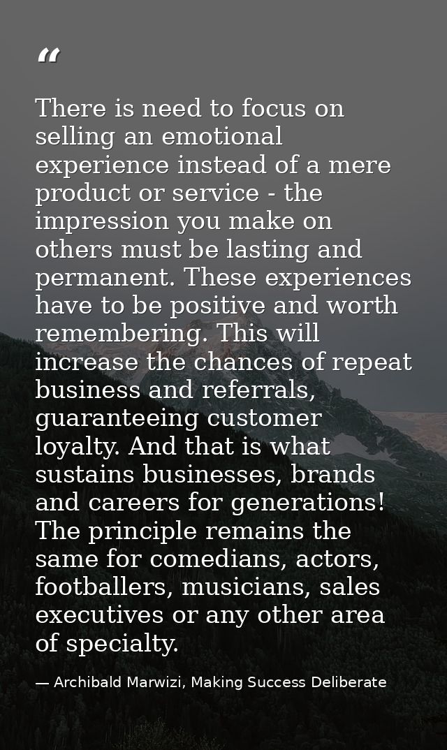 There is need to focus on selling an emotional experience instead of a mere product or service - the impression you make — Archibald Marwizi, Making Success Deliberate