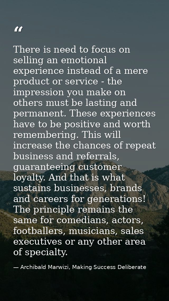 There is need to focus on selling an emotional experience instead of a mere product or service - the impression you make — Archibald Marwizi, Making Success Deliberate