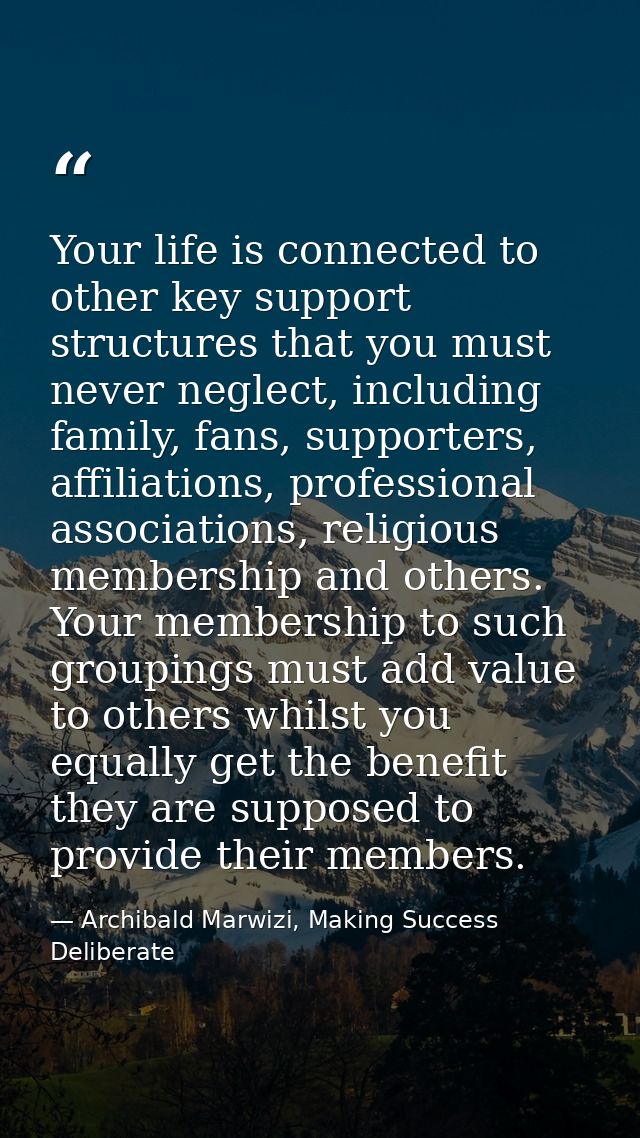 Your life is connected to other key support structures that you must never neglect, including family, fans, supporters,  — Archibald Marwizi, Making Success Deliberate