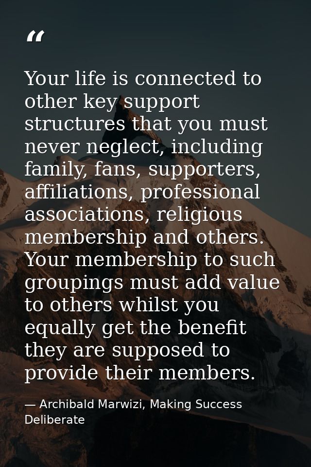 Your life is connected to other key support structures that you must never neglect, including family, fans, supporters,  — Archibald Marwizi, Making Success Deliberate