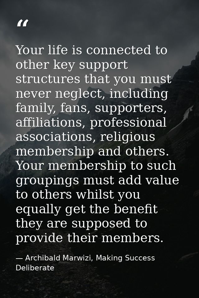 Your life is connected to other key support structures that you must never neglect, including family, fans, supporters,  — Archibald Marwizi, Making Success Deliberate